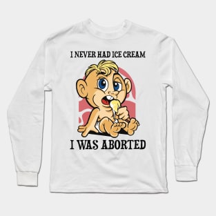 I Never Had Ice Cream I Was Aborted Long Sleeve T-Shirt